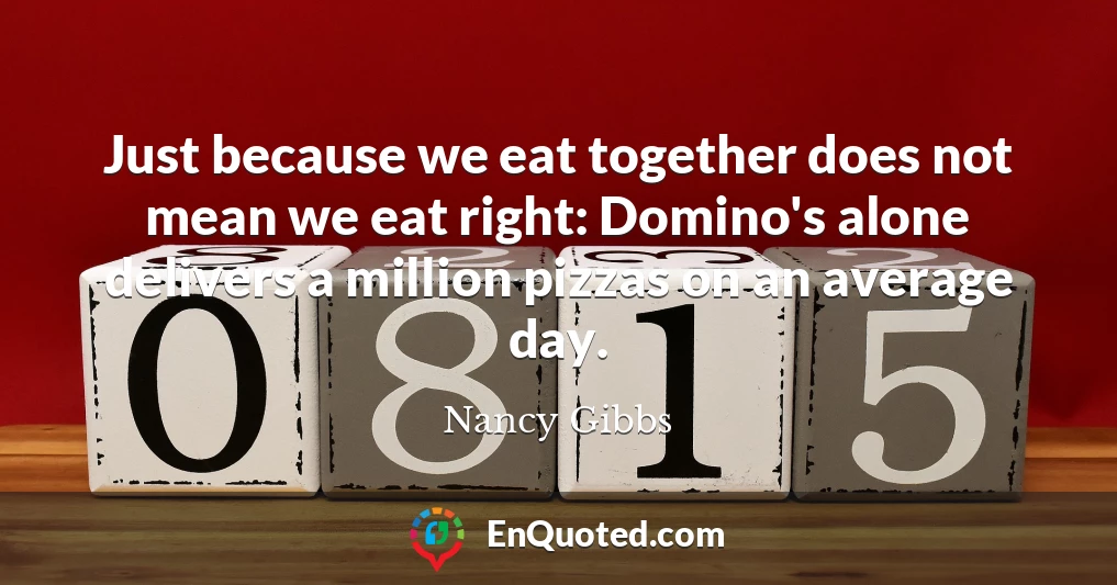 Just because we eat together does not mean we eat right: Domino's alone delivers a million pizzas on an average day.
