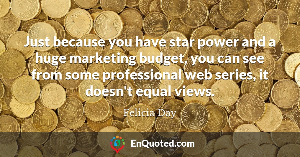 Just because you have star power and a huge marketing budget, you can see from some professional web series, it doesn't equal views.
