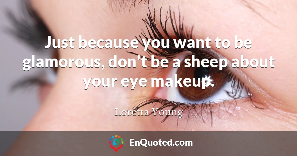 Just because you want to be glamorous, don't be a sheep about your eye makeup.