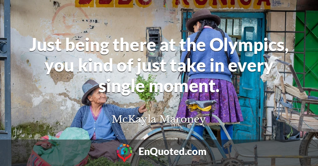 Just being there at the Olympics, you kind of just take in every single moment.