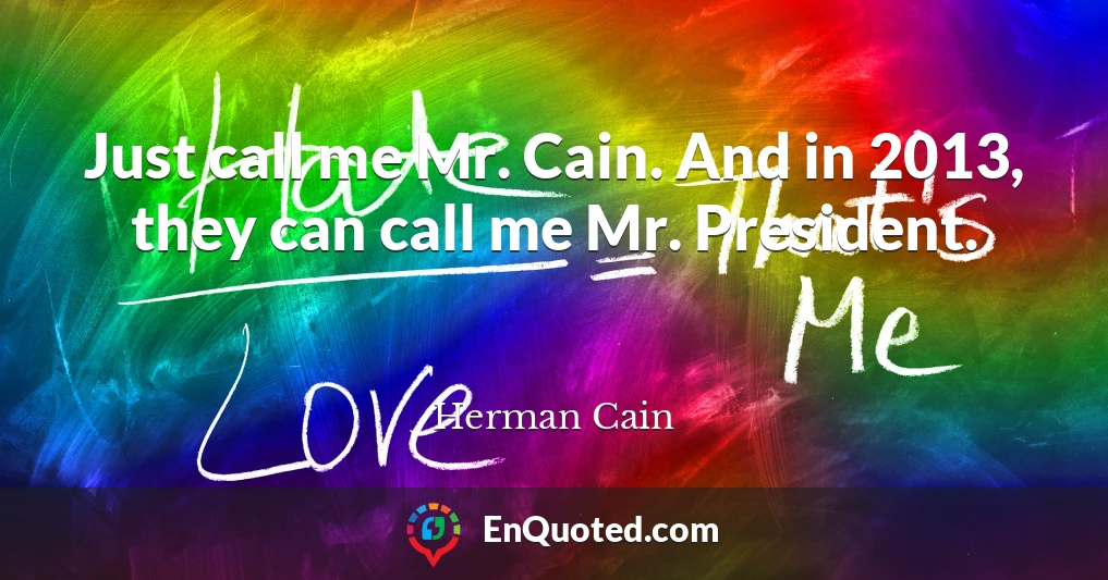 Just call me Mr. Cain. And in 2013, they can call me Mr. President.