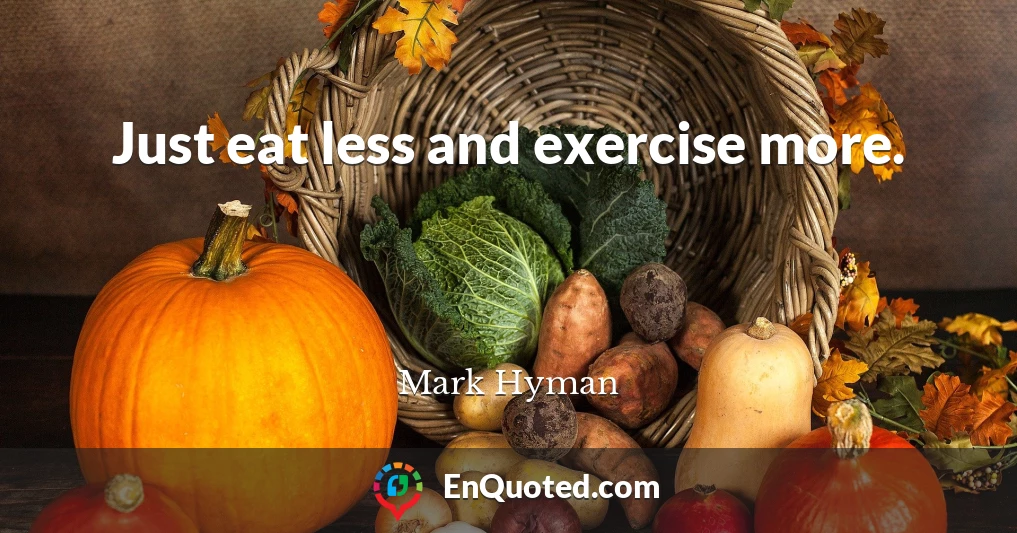 Just eat less and exercise more.