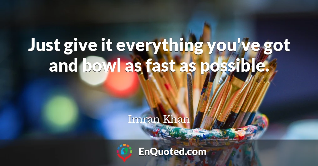 Just give it everything you've got and bowl as fast as possible.