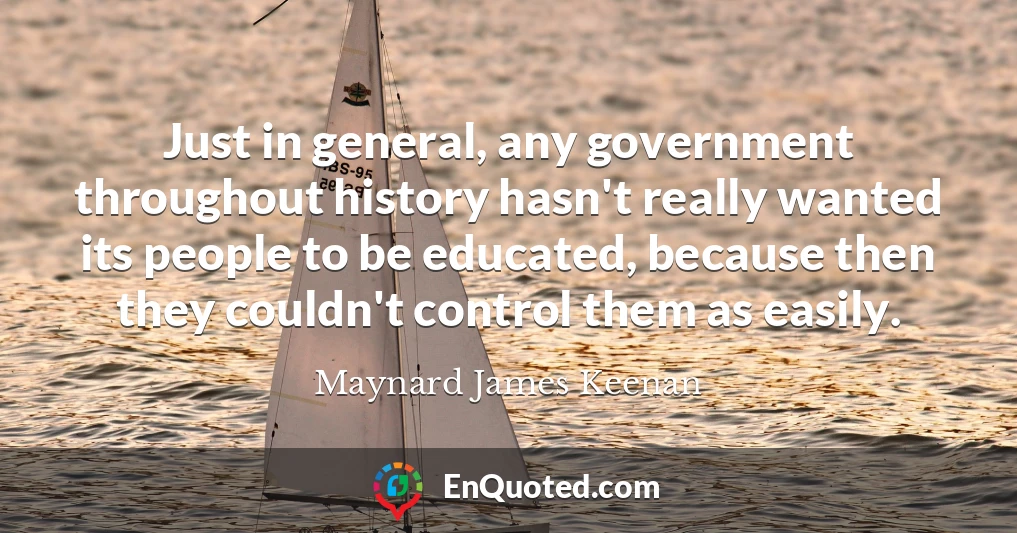 Just in general, any government throughout history hasn't really wanted its people to be educated, because then they couldn't control them as easily.