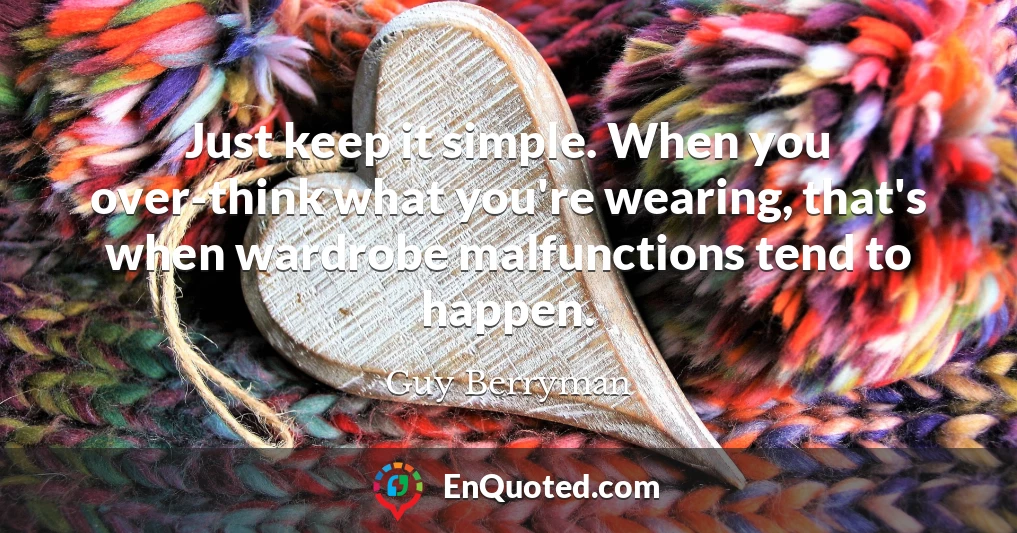 Just keep it simple. When you over-think what you're wearing, that's when wardrobe malfunctions tend to happen.