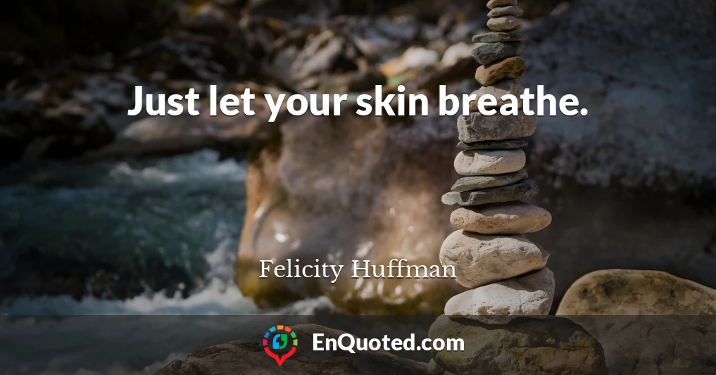 Just let your skin breathe.