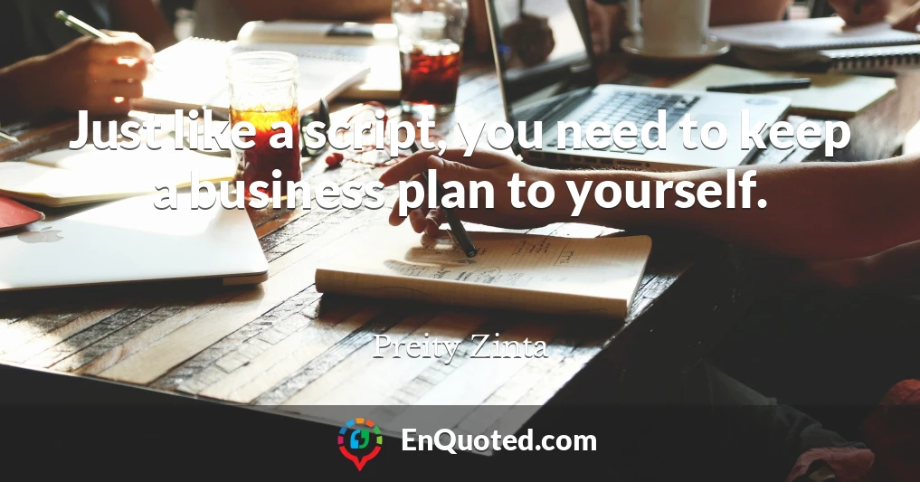 Just like a script, you need to keep a business plan to yourself.