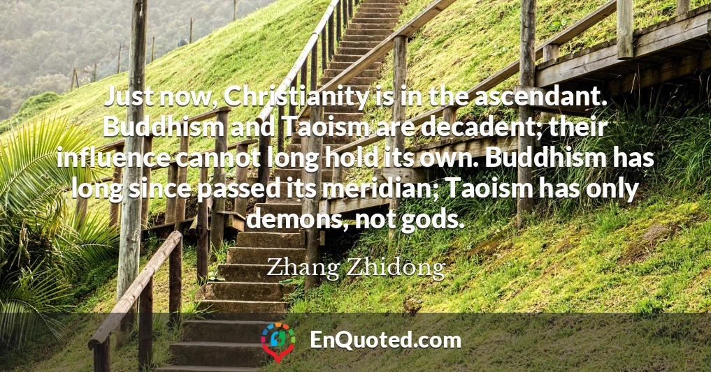 Just now, Christianity is in the ascendant. Buddhism and Taoism are decadent; their influence cannot long hold its own. Buddhism has long since passed its meridian; Taoism has only demons, not gods.