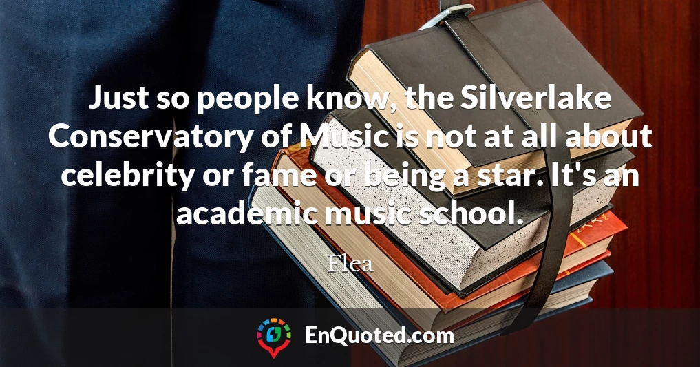 Just so people know, the Silverlake Conservatory of Music is not at all about celebrity or fame or being a star. It's an academic music school.