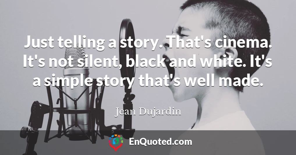 Just telling a story. That's cinema. It's not silent, black and white. It's a simple story that's well made.