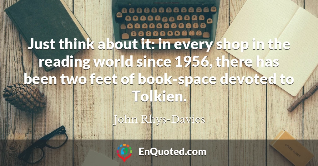 Just think about it: in every shop in the reading world since 1956, there has been two feet of book-space devoted to Tolkien.