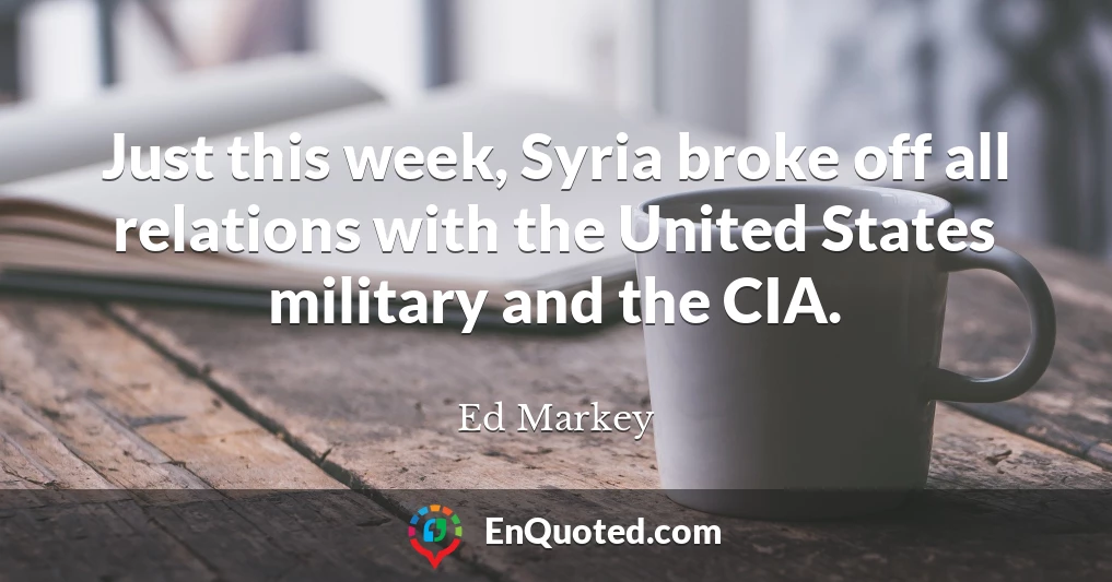 Just this week, Syria broke off all relations with the United States military and the CIA.