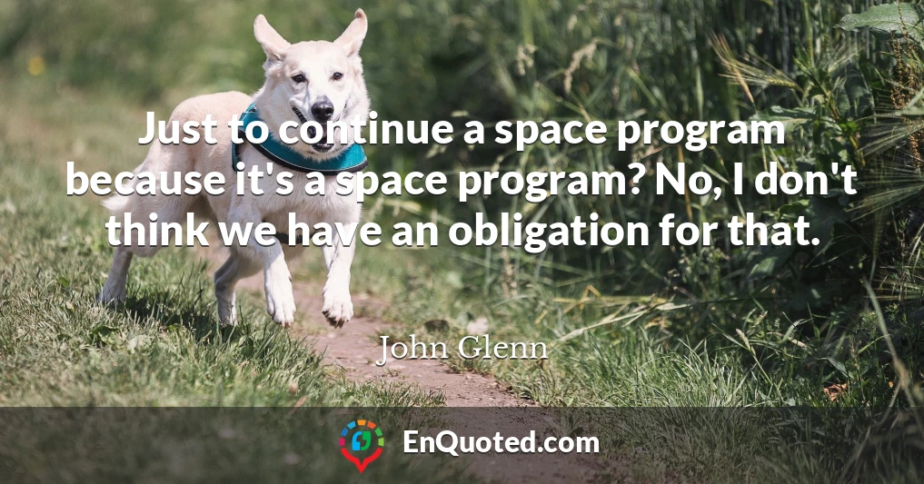Just to continue a space program because it's a space program? No, I don't think we have an obligation for that.