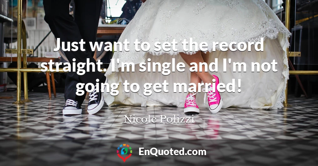 Just want to set the record straight. I'm single and I'm not going to get married!