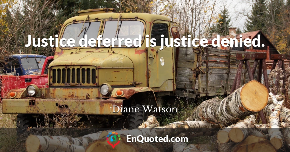 Justice deferred is justice denied.