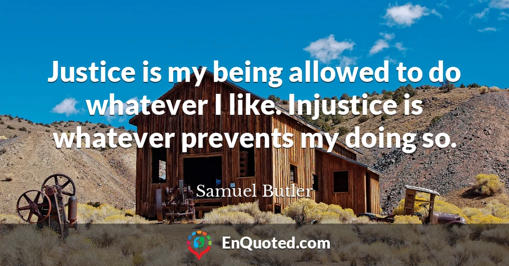 Justice is my being allowed to do whatever I like. Injustice is whatever prevents my doing so.