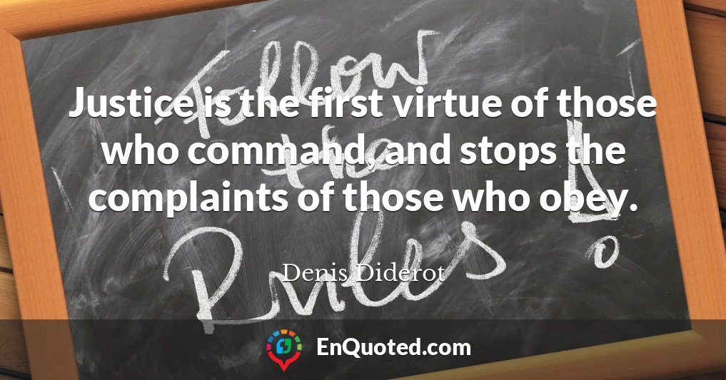 Justice is the first virtue of those who command, and stops the complaints of those who obey.