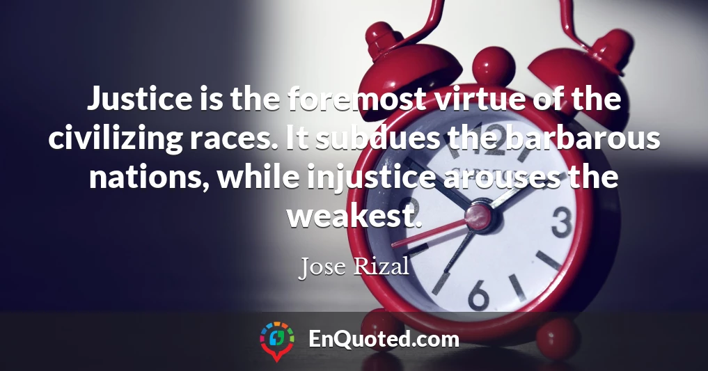 Justice is the foremost virtue of the civilizing races. It subdues the barbarous nations, while injustice arouses the weakest.