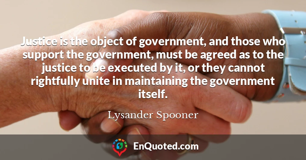 Justice is the object of government, and those who support the government, must be agreed as to the justice to be executed by it, or they cannot rightfully unite in maintaining the government itself.
