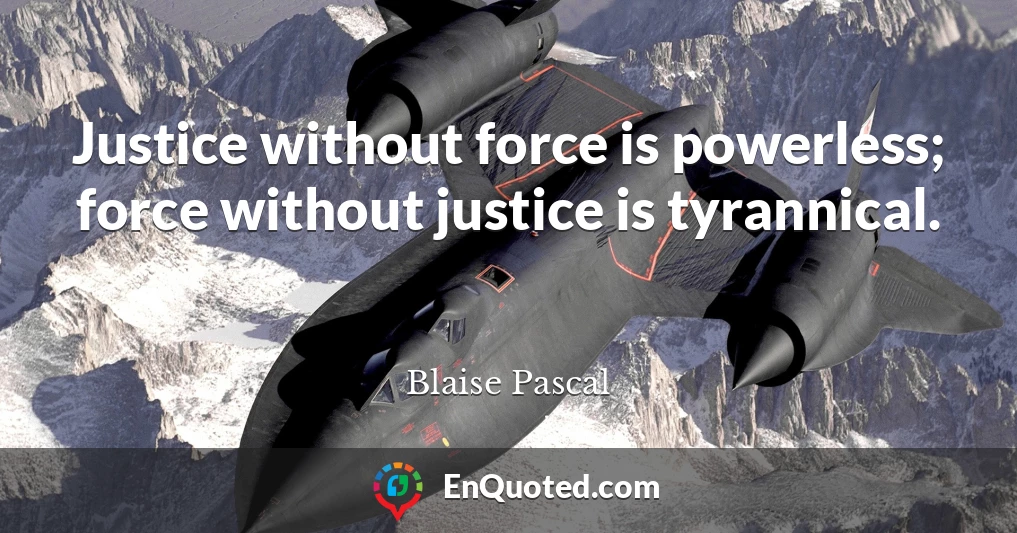 Justice without force is powerless; force without justice is tyrannical.