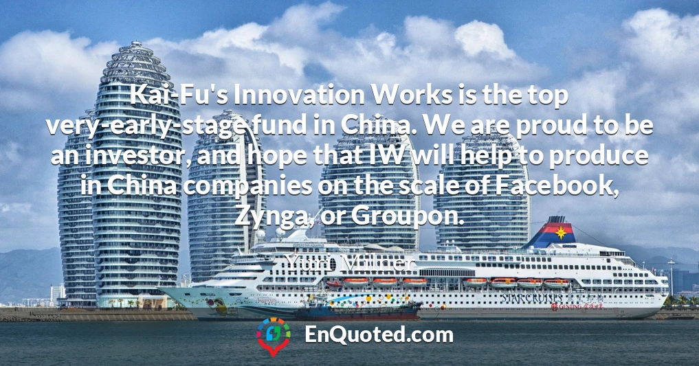 Kai-Fu's Innovation Works is the top very-early-stage fund in China. We are proud to be an investor, and hope that IW will help to produce in China companies on the scale of Facebook, Zynga, or Groupon.
