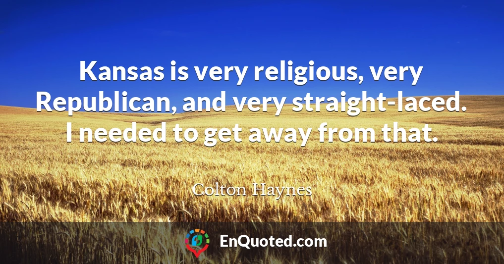 Kansas is very religious, very Republican, and very straight-laced. I needed to get away from that.