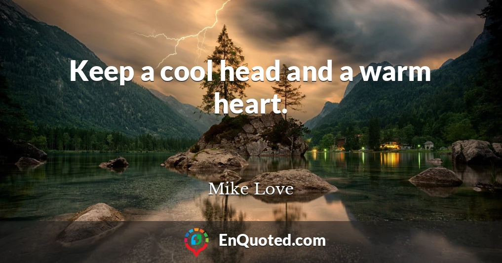 Keep a cool head and a warm heart.