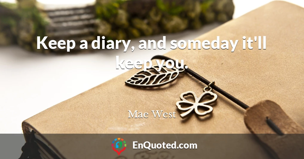 Keep a diary, and someday it'll keep you.