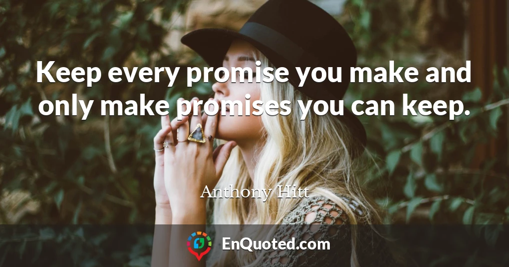 Keep every promise you make and only make promises you can keep.