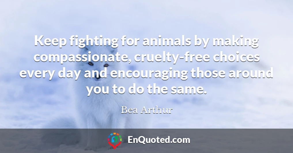 Keep fighting for animals by making compassionate, cruelty-free choices every day and encouraging those around you to do the same.