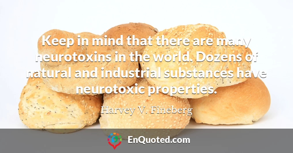Keep in mind that there are many neurotoxins in the world. Dozens of natural and industrial substances have neurotoxic properties.
