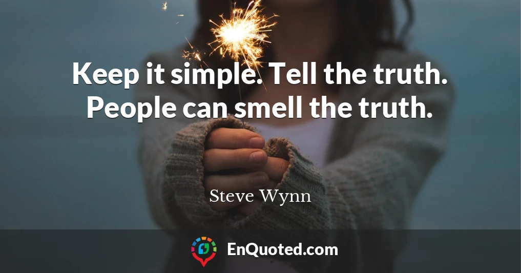 Keep it simple. Tell the truth. People can smell the truth.