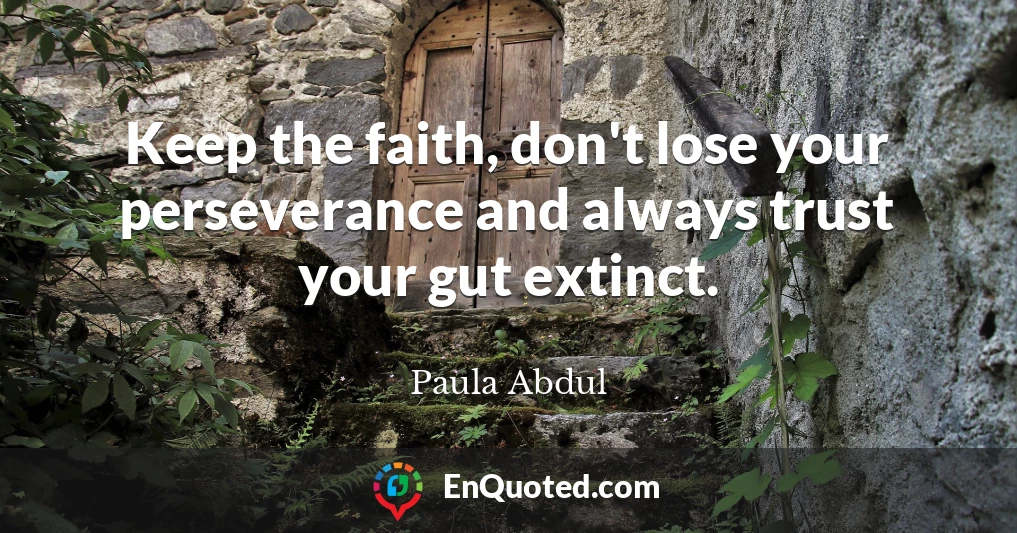 Keep the faith, don't lose your perseverance and always trust your gut extinct.