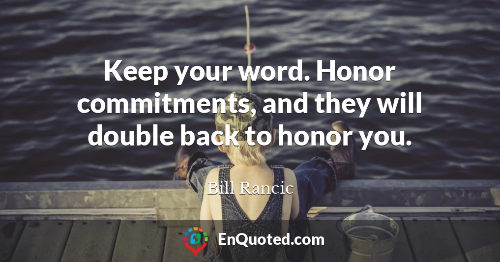 Keep your word. Honor commitments, and they will double back to honor you.