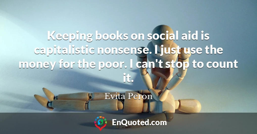 Keeping books on social aid is capitalistic nonsense. I just use the money for the poor. I can't stop to count it.