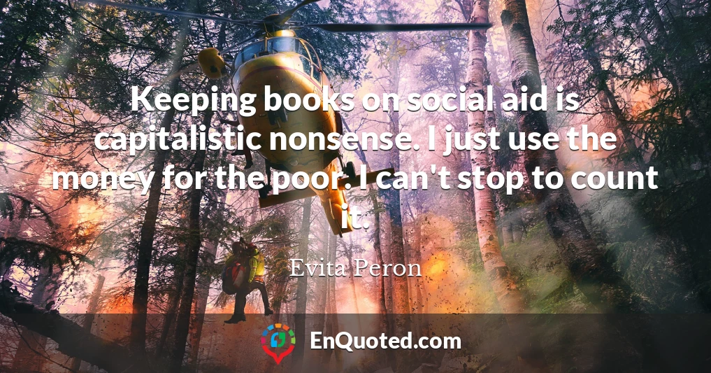 Keeping books on social aid is capitalistic nonsense. I just use the money for the poor. I can't stop to count it.