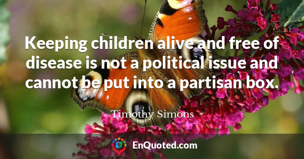 Keeping children alive and free of disease is not a political issue and cannot be put into a partisan box.