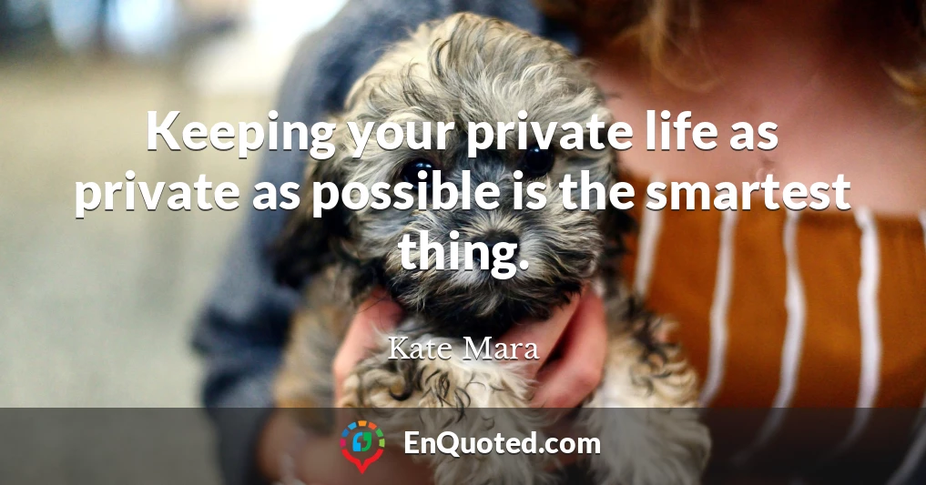 Keeping your private life as private as possible is the smartest thing.