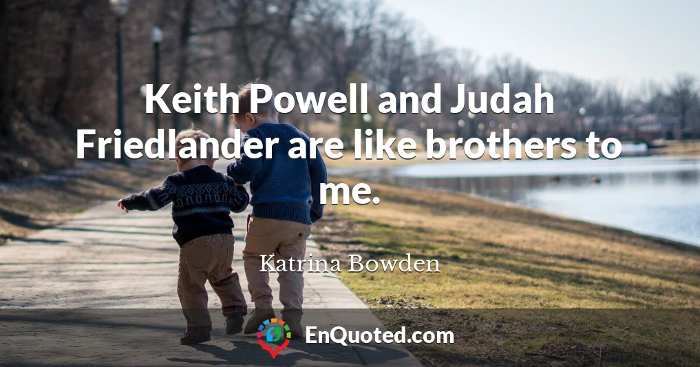 Keith Powell and Judah Friedlander are like brothers to me.