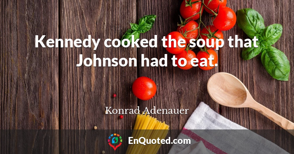 Kennedy cooked the soup that Johnson had to eat.