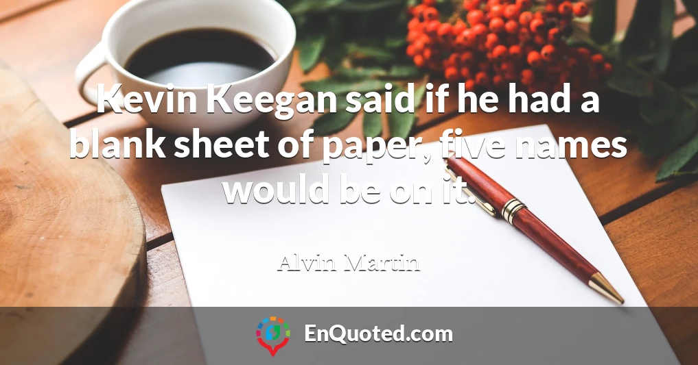 Kevin Keegan said if he had a blank sheet of paper, five names would be on it.