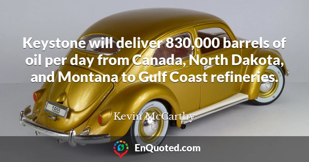 Keystone will deliver 830,000 barrels of oil per day from Canada, North Dakota, and Montana to Gulf Coast refineries.