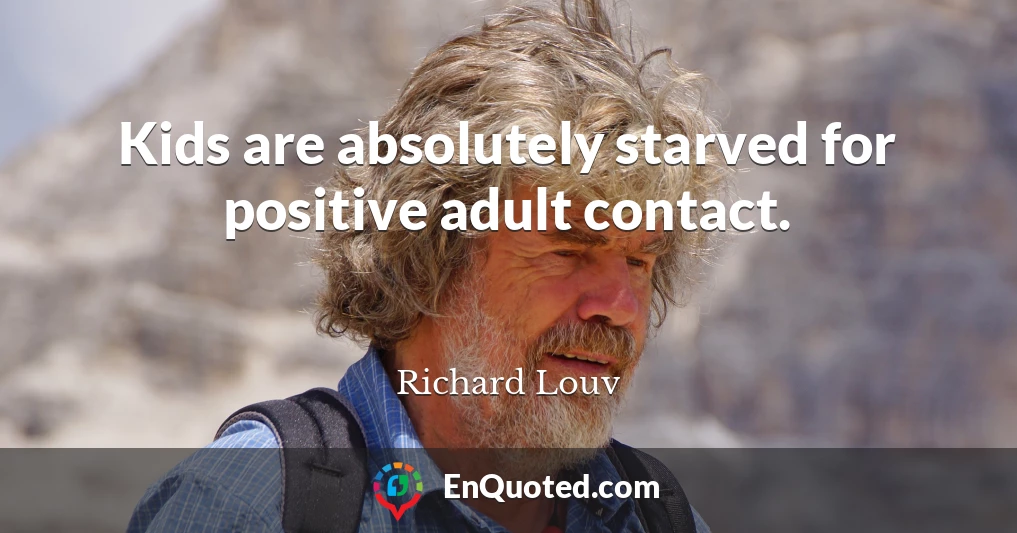 Kids are absolutely starved for positive adult contact.