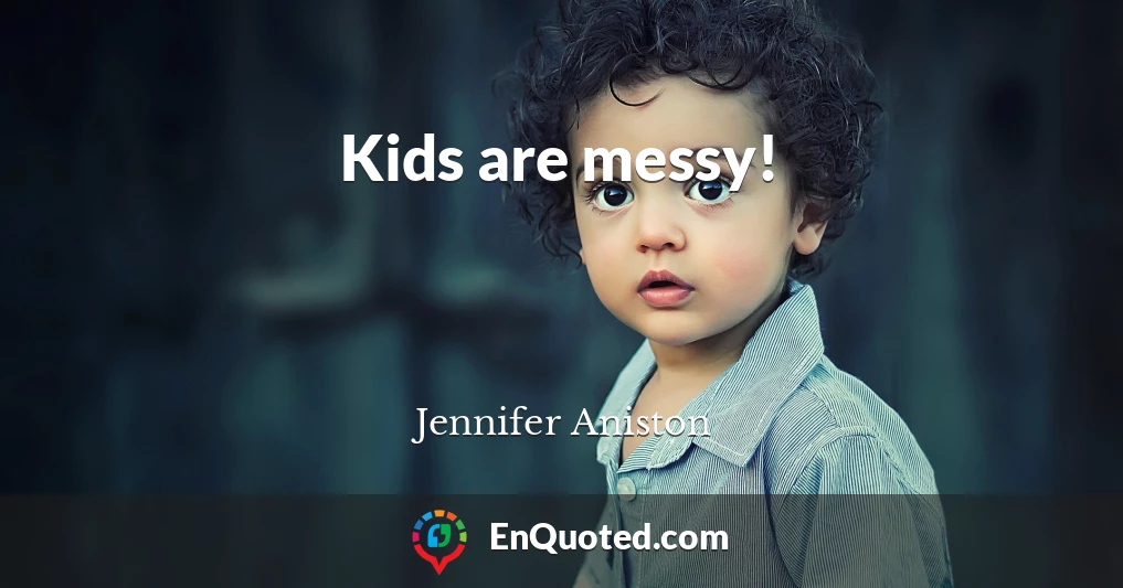 Kids are messy!