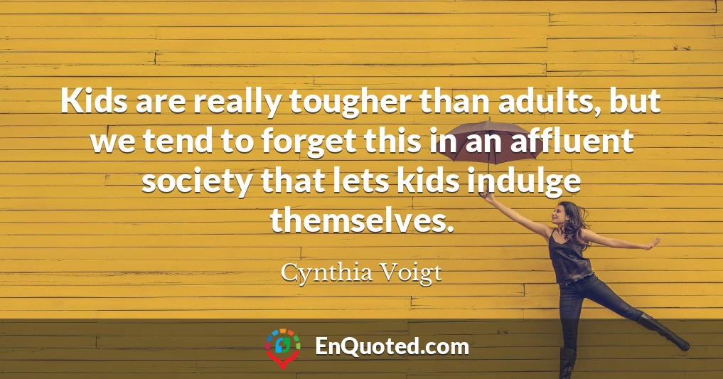 Kids are really tougher than adults, but we tend to forget this in an affluent society that lets kids indulge themselves.