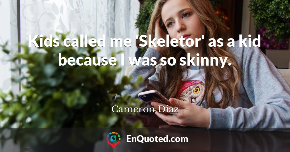 Kids called me 'Skeletor' as a kid because I was so skinny.