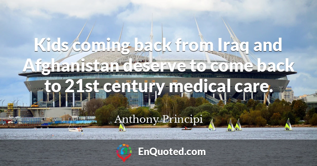 Kids coming back from Iraq and Afghanistan deserve to come back to 21st century medical care.