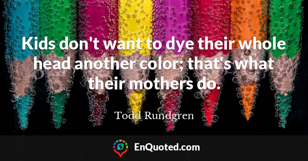 Kids don't want to dye their whole head another color; that's what their mothers do.