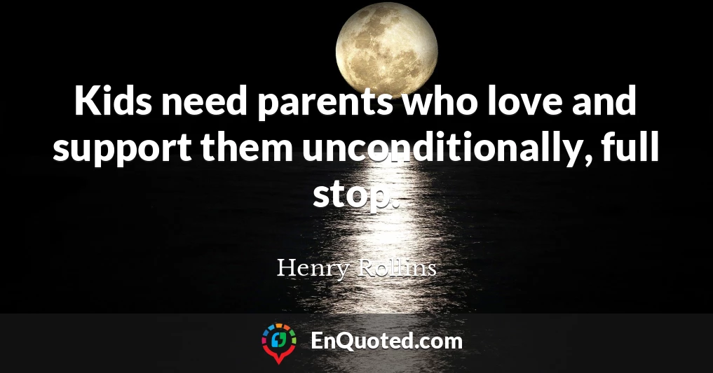 Kids need parents who love and support them unconditionally, full stop.