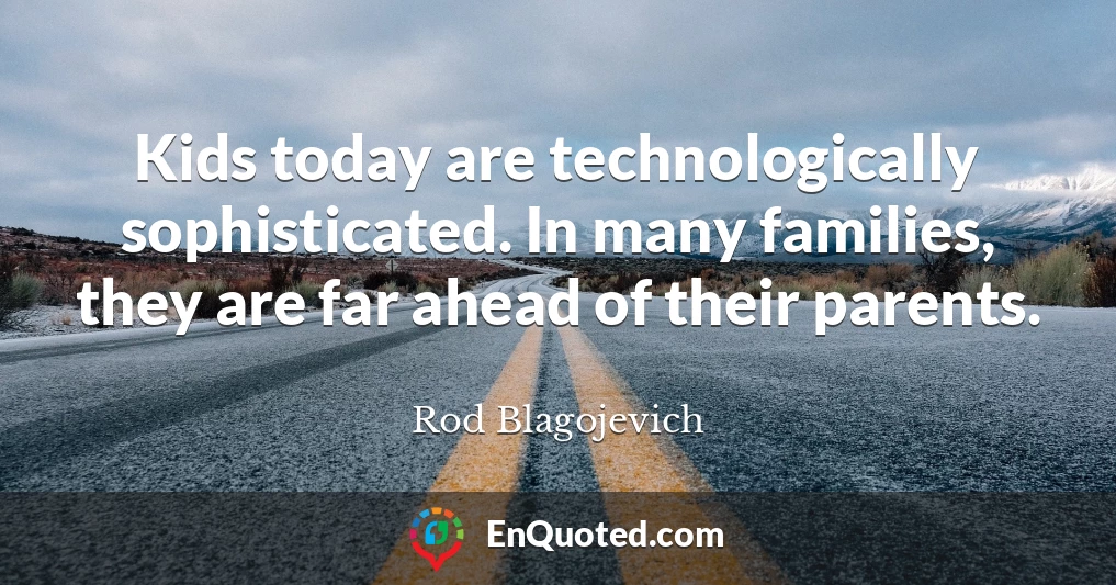 Kids today are technologically sophisticated. In many families, they are far ahead of their parents.